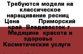 Требуются модели на классическое наращивание ресниц › Цена ­ 500 - Приморский край, Владивосток г. Медицина, красота и здоровье » Косметические услуги   